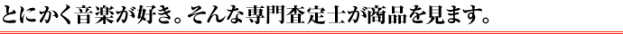 とにかく音楽が好き。そんな専門査定士が商品を見ます。